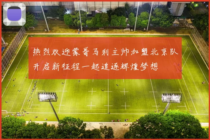 热烈欢迎蒙哥马利主帅加盟北京队开启新征程一起追逐辉煌梦想