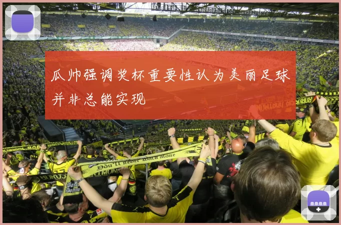 瓜帅强调奖杯重要性认为美丽足球并非总能实现
